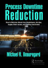 Process Downtime Reduction: How to Minimize Waste from Breakdowns, Set-Ups, Supply Chain Issues, and Staffing Constraints By Michael R. Beauregard Cover Image