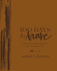 100 Days to Brave Deluxe Edition: Devotions for Unlocking Your Most Courageous Self By Annie F. Downs Cover Image