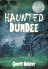 Haunted Dundee By Geoff Holder Cover Image
