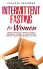 Intermittent Fasting for Women: 7 Simple Steps to Understanding & Mastering the Art of Intermittent Fasting for Women in Every Day Life! By Chantel Stephens Cover Image