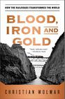 Blood, Iron, and Gold: How the Railroads Transformed the World By Christian Wolmar Cover Image