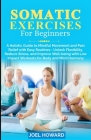 Somatic Exercises For Beginners: A Holistic Guide to Mindful Movement and Pain Relief with Easy Routines - Unlock Flexibility, Reduce Stress, and Impr Cover Image