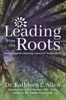 Leading from the Roots: Nature-Inspired Leadership Lessons for Today's World By Kathleen E. Allen, Carol S. Pearson (Foreword by) Cover Image