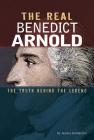 The Real Benedict Arnold: The Truth Behind the Legend By Jessica Gunderson Cover Image