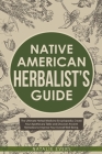 Native American's Herbalist's Guide: The Ultimate Herbal Medicine Encyclopedia. Create Your Apothecary Table and Discover Ancient Remedies to Improve Cover Image