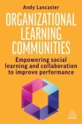 Organizational Learning Communities: Empowering Social Learning and Collaboration to Improve Performance By Andy Lancaster Cover Image
