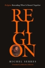 Religion: Rereading What Is Bound Together By Michel Serres, Malcolm Debevoise (Translator) Cover Image