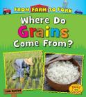 Where Do Grains Come From? (From Farm to Fork: Where Does My Food Come From?) Cover Image
