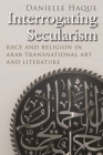 Interrogating Secularism: Race and Religion in Arab Transnational Art and Literature Cover Image