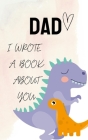 DAD i Wrote a Book about you: Dinosaur Fill In The Blank Book With Prompts About What I Love About my Daddy Cute Gift idea For Dad from Kids with li By Az Desiger Cover Image