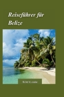Belize Reiseführer 2024: Das ultimative Handbuch zur Erkundung der besten Strände, Dschungel und antiken Maya-Ruinen By Kristi K. Craine Cover Image