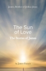 The Stories of James: James - brother of Jeshua, (Jesus) the Sun of Love Cover Image
