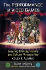 The Performance of Video Games: Enacting Identity, History and Culture Through Play (Studies in Gaming) By Kelly I. Aliano, Matthew Wilhelm Kapell (Editor) Cover Image