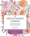 The Aromatherapy Garden: Growing Fragrant Plants for Happiness and Well-Being By Kathi Keville Cover Image