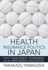 Health Insurance Politics in Japan: Policy Development, Government, and the Japan Medical Association (Culture and Politics of Health Care Work) By Takakazu Yamagishi Cover Image