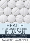 Health Insurance Politics in Japan: Policy Development, Government, and the Japan Medical Association (Culture and Politics of Health Care Work) Cover Image