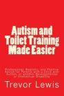 Autism and Toilet Training Made Easier: Professional, Realistic, and Positive Advice for Parents with a Child with Autism, or another Developmental or By Trevor Hugh Lewis Cover Image