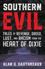 Southern Evil: Tales of Revenge, Greed, Lust, and Racism from the Heart of Dixie By Alan G. Gauthreaux Cover Image