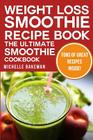 Weight Loss Smoothie Recipe Book - The Ultimate Smoothie Cookbook: Green Smoothies, Blender Smoothies, Herbal Smoothies, & More By Michelle Bakeman Cover Image