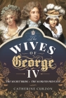 The Wives of George IV: The Secret Bride and the Scorned Princess Cover Image