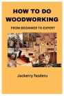 How to Do Woodworking: From Beginner to Expert Cover Image