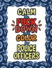 Calm The Fuck Down & Color For Police Officers: Birthday Gifts & Christmas Presents Police Man Police Woman Policemen Policewomen Detective Traffic Sh By Gifts for Police Cover Image
