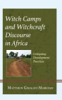 Witch Camps and Witchcraft Discourse in Africa: Critiquing Development Practices Cover Image