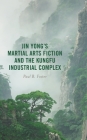 Jin Yong's Martial Arts Fiction and the Kungfu Industrial Complex By Paul B. Foster Cover Image