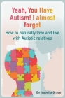 Yeah, You Have Autism! I almost forgot: How to naturally love and live with Autistic relatives Cover Image