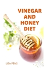 Vinegar and Honey Diet: Honey And Vinegar Recipes And Mixtures, Perfect For Alternative Medicines For Good Health And Healthy Living By Lisa Pens Cover Image