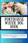 PORTUGUESE WATER DOG BOOK From Novice To Expert Ownership: Complete Guide To Owning, Caring For, And Understanding From Their History And Temperament Cover Image