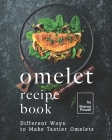 Omelet Recipe Book: Different Ways to Make Tastier Omelets Cover Image