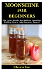 Moonshine for Beginners: The Perfect Step by Step Guide on Moonshine Distilling (How to Make Moonshine Recipes) Cover Image