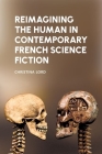 Reimagining the Human in Contemporary French Science Fiction (Liverpool Science Fiction Texts and Studies Lup) By Christina Lord Cover Image