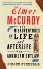 Elmer Mccurdy: The Life And Afterlife Of An American Outlaw By Mark Svenvold Cover Image
