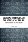 Cultural Diplomacy and the Heritage of Empire: Negotiating Post-Colonial Returns (Routledge Studies in Culture and Development) By Cynthia Scott Cover Image