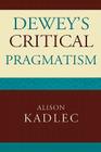 Dewey's Critical Pragmatism By Alison Kadlec Cover Image
