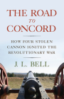 The Road to Concord: How Four Stolen Cannon Ignited the Revolutionary War (Journal of the American Revolution Books) By J. L. Bell Cover Image