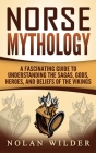 Norse Mythology: A Fascinating Guide to Understanding the Sagas, Gods, Heroes, and Beliefs of the Vikings Cover Image