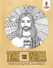 Take the Wheel: Adult Coloring Book Jesus Edition Cover Image