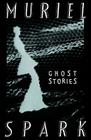 The Ghost Stories of Muriel Spark By Muriel Spark Cover Image