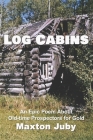 Log Cabins: An Epic Poem About Old-time Prospectors for Gold By Maxton Juby Cover Image