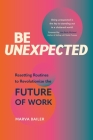 Be Unexpected: Resetting Routines to Revolutionize the Future of Work By Marva Bailer Cover Image