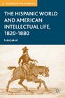 The Hispanic World and American Intellectual Life, 1820-1880 (Studies of the Americas) By I. Jaksic Cover Image