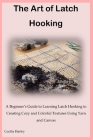 The Art of Latch Hooking: A Beginner's Guide to Learning Latch Hooking to Creating Cozy and Colorful Textures Using Yarn and Canvas Cover Image