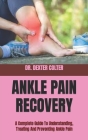 Ankle Pain Recovery: A Complete Guide To Understanding, Treating And Preventing Ankle Pain Cover Image