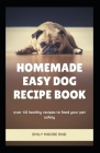 Homemade Easy Dog Recipe Book: Over 40 healthy recipes to feed your pet safely Cover Image