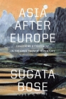 Asia After Europe: Imagining a Continent in the Long Twentieth Century By Sugata Bose Cover Image