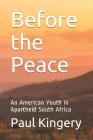 Before the Peace: An American Youth in Apartheid South Africa By Paul Martin Kingery Cover Image