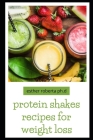 protein shakes recipes for weight loss: Healthy Delicious Protein Shake Recipes to Easy Boost Your Protein Intake And Lose Weight Includes Meal Replac By Esther Roberta Ph. D. Cover Image